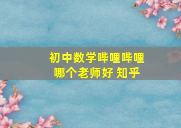 初中数学哔哩哔哩哪个老师好 知乎